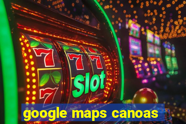 google maps canoas